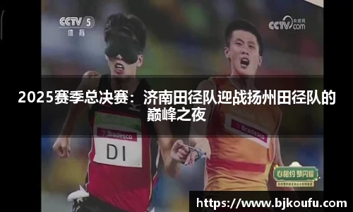 2025赛季总决赛:济南田径队迎战扬州田径队的巅峰之夜