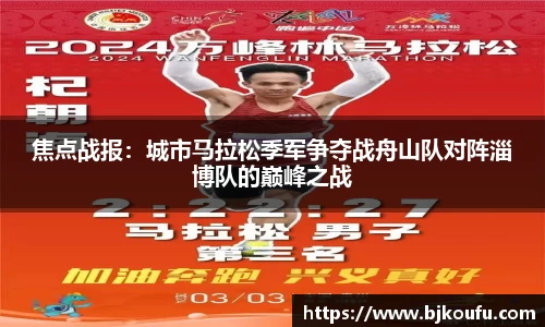 焦点战报:城市马拉松季军争夺战舟山队对阵淄博队的巅峰之战