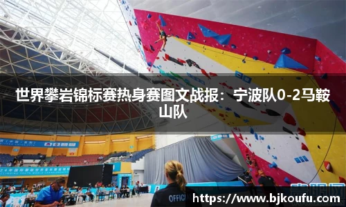 世界攀岩锦标赛热身赛图文战报:宁波队0-2马鞍山队