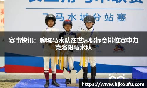 赛事快讯:聊城马术队在世界锦标赛排位赛中力克洛阳马术队
