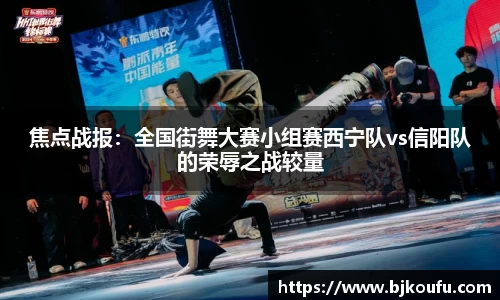 焦点战报:全国街舞大赛小组赛西宁队vs信阳队的荣辱之战较量