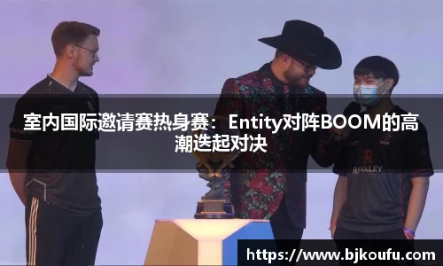 室内国际邀请赛热身赛:Entity对阵BOOM的高潮迭起对决