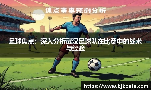 足球焦点:深入分析武汉足球队在比赛中的战术与经验