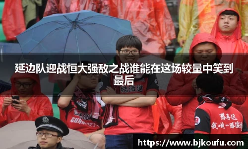 延边队迎战恒大强敌之战谁能在这场较量中笑到最后