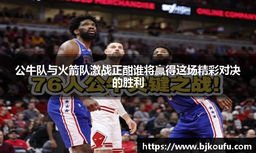 公牛队与火箭队激战正酣谁将赢得这场精彩对决的胜利