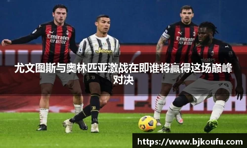 尤文图斯与奥林匹亚激战在即谁将赢得这场巅峰对决