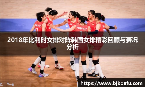 2018年比利时女排对阵韩国女排精彩回顾与赛况分析